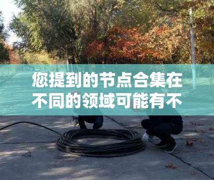 您提到的节点合集在不同的领域可能有不同的含义。为了更好地理解和回答您的问题，请提供更多的上下文或具体领域。以下是一些可能的解释