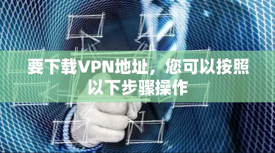 要下载VPN地址，您可以按照以下步骤操作