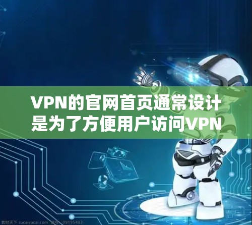VPN的官网首页通常设计是为了方便用户访问VPN服务。以下是关于VPN官网首页的一些关键信息和指导