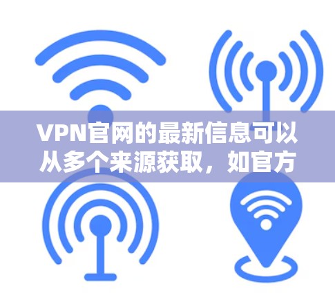 VPN官网的最新信息可以从多个来源获取，如官方网站、新闻网站或技术博客。以下是一些常见的VPN官网及其最新动态