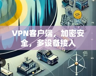 VPN客户端，加密安全，多设备接入