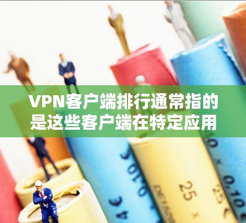 VPN客户端排行通常指的是这些客户端在特定应用或平台上的排名情况。以下是一些可能涉及的方面和信息