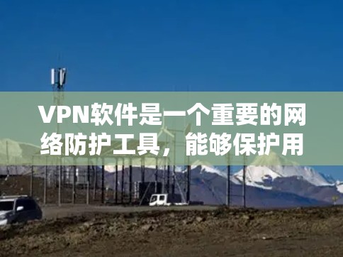 VPN软件是一个重要的网络防护工具，能够保护用户的信息安全。以下是一些知名的VPN软件排行榜，供您参考
