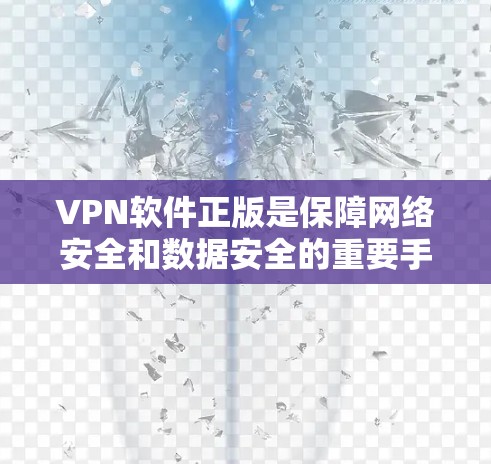 VPN软件正版是保障网络安全和数据安全的重要手段。以下是关于VPN软件正版的详细说明