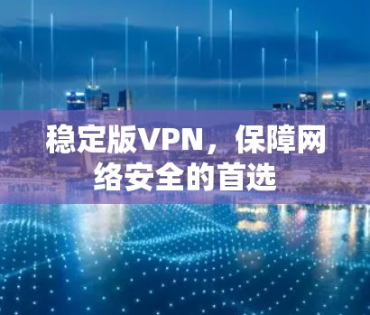 稳定版VPN，保障网络安全的首选