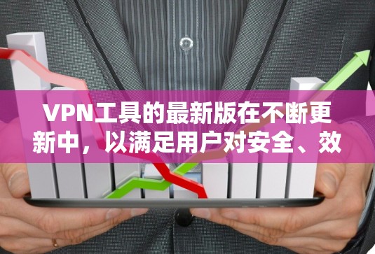 VPN工具的最新版在不断更新中，以满足用户对安全、效率和扩展性的需求。以下是几个主要的VPN工具及其最新版本的特点