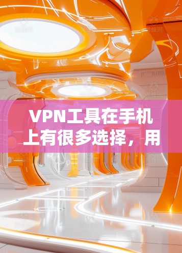 VPN工具在手机上有很多选择，用户可以根据自己的需求选择合适的手机应用。以下是几个常见的VPN工具手机应用