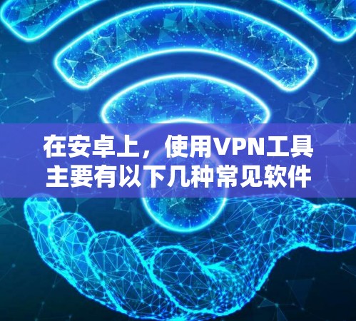 在安卓上，使用VPN工具主要有以下几种常见软件