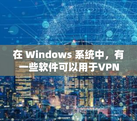 在 Windows 系统中，有一些软件可以用于VPN，尽管这些工具通常基于 Web 版本，但有一些工具可能与 Windows 有所关联。以下是一些可能的 Windows 系统 VPN 工具