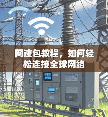 网速包教程，如何轻松连接全球网络