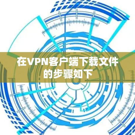 在VPN客户端下载文件的步骤如下