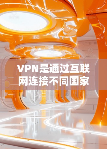 VPN是通过互联网连接不同国家或地区的网络，帮助用户访问其他国家的网站，而无需访问中国的网络环境。以下是关于VPN的基本知识和步骤，帮助您了解和使用VPN