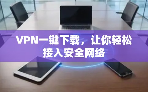 VPN一键下载，让你轻松接入安全网络
