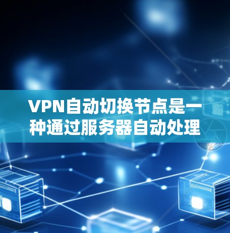 VPN自动切换节点是一种通过服务器自动处理连接切换的技术，旨在提高用户在频繁使用VPN时的效率。以下是对该技术的详细分析和总结