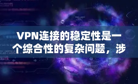 VPN连接的稳定性是一个综合性的复杂问题，涉及多个关键方面，以下是对该问题的分步总结和分析
