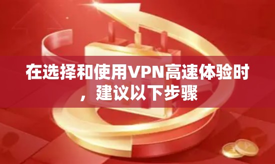在选择和使用VPN高速体验时，建议以下步骤
