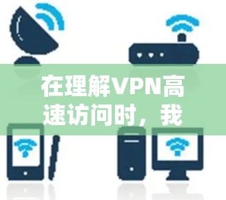 在理解VPN高速访问时，我们可以总结出以下几点
