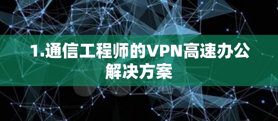 1.通信工程师的VPN高速办公解决方案