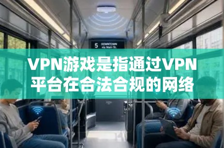 VPN游戏是指通过VPN平台在合法合规的网络环境中，下载并运行一些游戏程序，这些程序通常与游戏相符，提供游戏体验。以下是一些关于VPN游戏的详细介绍