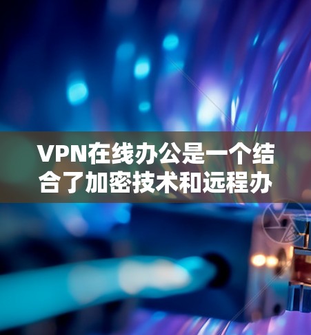 VPN在线办公是一个结合了加密技术和远程办公的创新项目，具有广阔的应用前景。以下是对该问题的逐步解释和总结