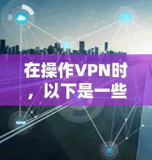 在操作VPN时，以下是一些步骤和注意事项