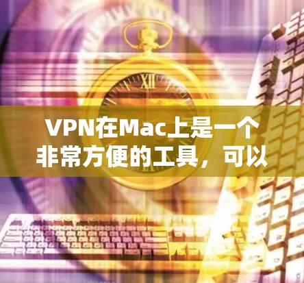 VPN在Mac上是一个非常方便的工具，可以帮助用户在线访问多个网站，同时保持安全和隐私。以下是使用VPN在Mac上的常见步骤