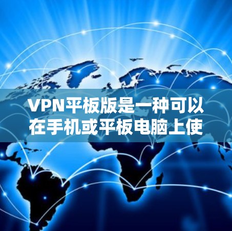 VPN平板版是一种可以在手机或平板电脑上使用的VPN服务，允许用户在线使用VPN来访问外部网络资源。以下是关于VPN平板版的一些关键点