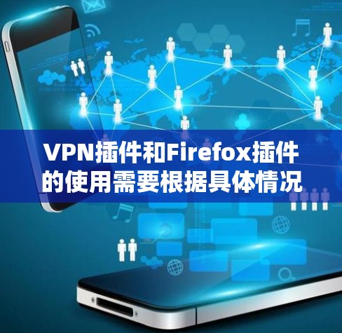 VPN插件和Firefox插件的使用需要根据具体情况来调整。以下是一些常见问题和解决方法