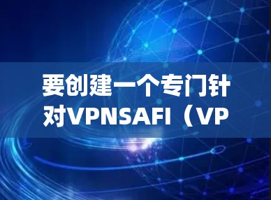 要创建一个专门针对VPNSAFI（VPNs connected to APEX security）的插件，可以参考以下步骤和功能