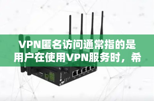 VPN匿名访问通常指的是用户在使用VPN服务时，希望不被追踪或检测到，或者不希望被监控访问网络。这种情况可能出现在以下几种情况下