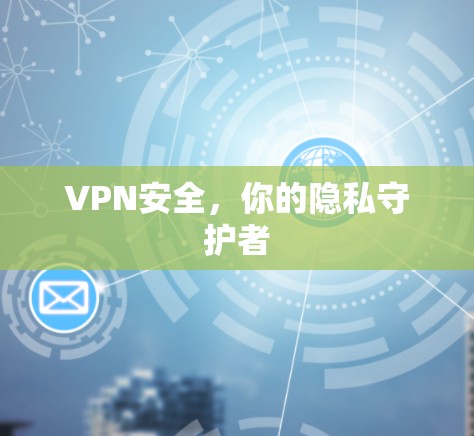 VPN安全，你的隐私守护者