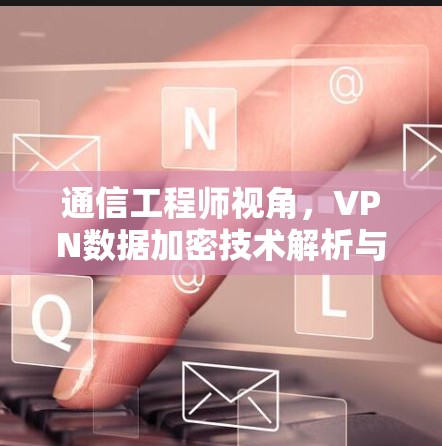 通信工程师视角，VPN数据加密技术解析与安全防护