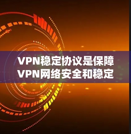 VPN稳定协议是保障VPN网络安全和稳定的网络协议，它们在不同协议之间具有不同的功能、性能和安全特性。以下是对这些协议的详细分析