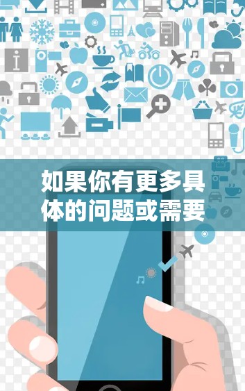如果你有更多具体的问题或需要进一步的信息，请告诉我！