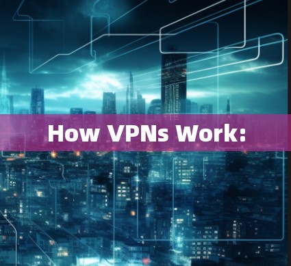 How VPNs Work: