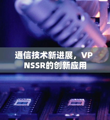 通信技术新进展，VP NSSR的创新应用