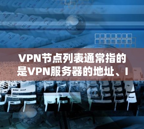 VPN节点列表通常指的是VPN服务器的地址、IP地址、端口设置等信息。以下是几个常见的VPN节点列表示例，供参考