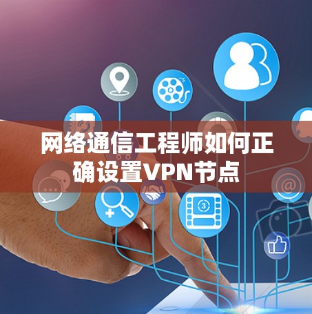 网络通信工程师如何正确设置VPN节点