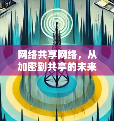 网络共享网络，从加密到共享的未来