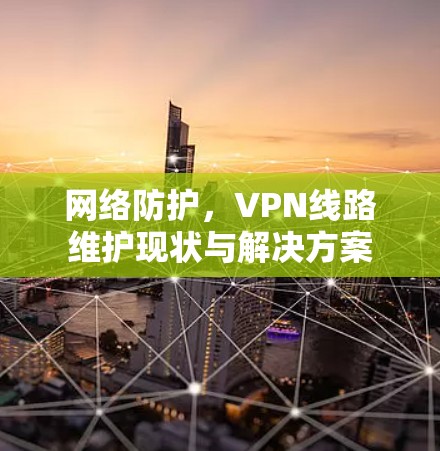 网络防护，VPN线路维护现状与解决方案