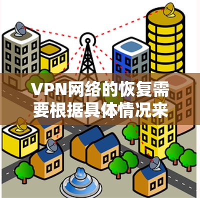 VPN网络的恢复需要根据具体情况来决定。以下是一些恢复VPN网络的常见步骤和方法