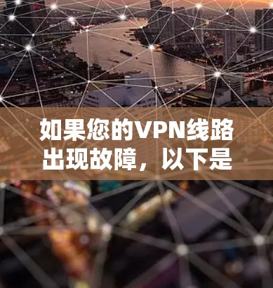 如果您的VPN线路出现故障，以下是一些常见的修复步骤和注意事项