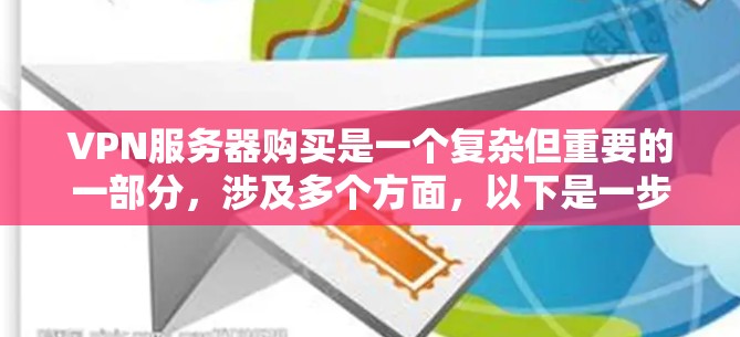 VPN服务器购买是一个复杂但重要的一部分，涉及多个方面，以下是一步步的指导