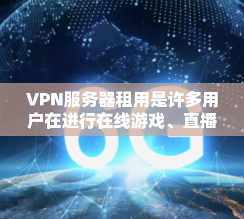 VPN服务器租用是许多用户在进行在线游戏、直播、视频会议、视频通话、云存储、电子商务等多种需求时的重要工具。以下是关于VPN服务器租用的一些关键信息和建议，帮助您更好地选择和使用VPN服务器