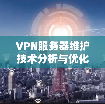 VPN服务器维护技术分析与优化