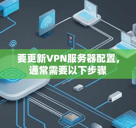 要更新VPN服务器配置，通常需要以下步骤