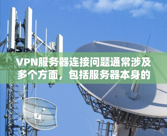 VPN服务器连接问题通常涉及多个方面，包括服务器本身的问题、设备设置不当、网络状况以及恶意攻击等。以下是逐步排查和解决的方法