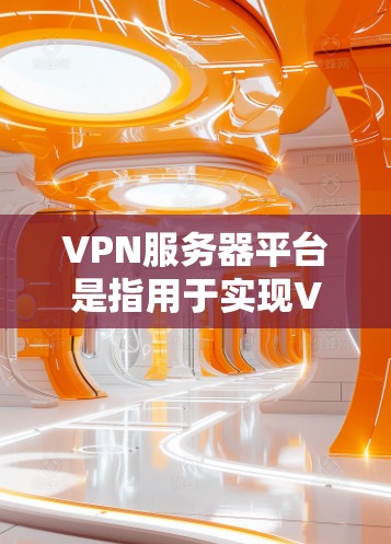 VPN服务器平台是指用于实现VPN协议的服务器，这些服务器通常提供加密通信和数据传输功能，用户可以通过这些服务器连接到目标服务器进行数据传输。以下是几个常见的VPN服务器平台