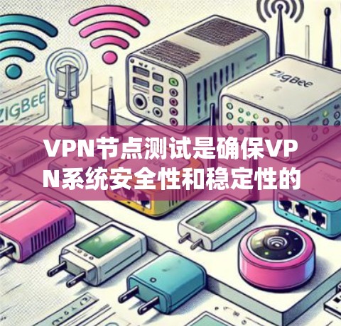 VPN节点测试是确保VPN系统安全性和稳定性的重要步骤。以下是关于VPN节点测试的详细解释