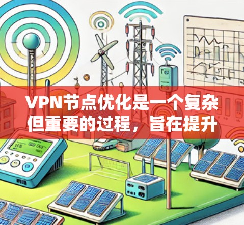 VPN节点优化是一个复杂但重要的过程，旨在提升VPN的效率、安全性以及用户体验。以下是一些关键步骤和优化方法，帮助您更好地优化VPN节点